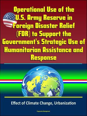 cover image of Operational Use of the U.S. Army Reserve in Foreign Disaster Relief (FDR) to Support the Government's Strategic Use of Humanitarian Assistance and Response--Effect of Climate Change, Urbanization
